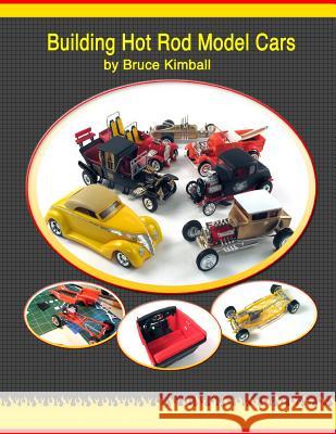 Building Hot Rod Model Cars: Create your own scale Hot Rod model cars for fun. Kimball, Bruce 9781491274880