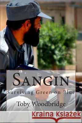 Sangin: Surviving Green on Blue MR Toby Woodbridge 9781491275368 Createspace Independent Publishing Platform