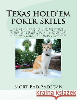 Texas hold'em poker skills: A player who doesn't know the subject matter of this book and plays Texas hold'em resembles a soldier who is in a batt Badizadegan Ph. D., Mort 9781491280249 Createspace