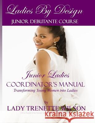 Ladies by Design Junior Debutante Course: Junior Ladies Coordinator's Manual Lady Trenette Wilson 9781491283653 Createspace Independent Publishing Platform