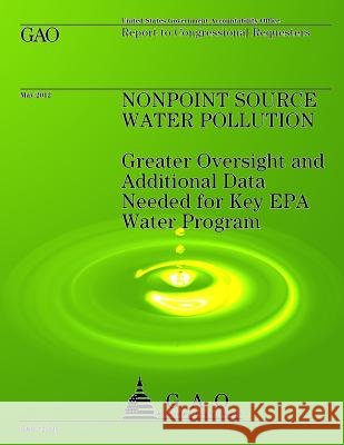 Nonpoint Source Water Pollution: Greater Oversight and Additional Data Needed for Key EPA Water Program Us Government Accountability Office 9781491283684