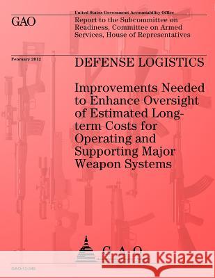 Defense Logistics: Improvements Needed to Enhance Oversight of Estimated Longterm Costs for Operating and Supporting Major Weapon Systems Us Government Accountability Office 9781491283820 Createspace