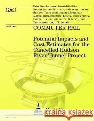 Commuter Rail: Potential Impacts and Cost Estimates for the Cancelled Hudson River Tunnel Project Us Government Accountability Office 9781491283929 Createspace