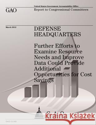 Defense Headquarters: Futher Efforts to Examine Resource Needs and Improve Data Could Provide Additional Opportunities for Cost Savings Us Government Accountability Office 9781491283943 Createspace