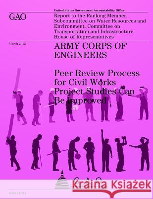 Army Corps of Engineers: Peer Review Process for Civil Works Project Studies Can Be Improved Us Government Accountability Office 9781491284179 Createspace