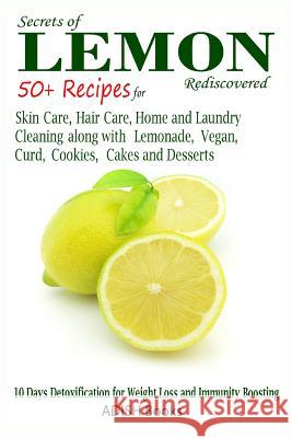 Secrets of Lemon Rediscovered: 50 Plus Recipes for Skin Care, Hair Care, Home Cleaning and Cooking Pamesh Y 9781491285107 Createspace