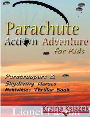 Parachute Action Adventure for Kids: Paratroopers & Skydiving Heroes With Thrilling Parachute Pictures & Activities Book For Kids! Paxton, Lionel 9781491285121