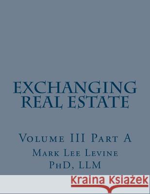 Exchanging Real Estate Volume III Part A Levine Phd, Mark Lee 9781491287958 Createspace