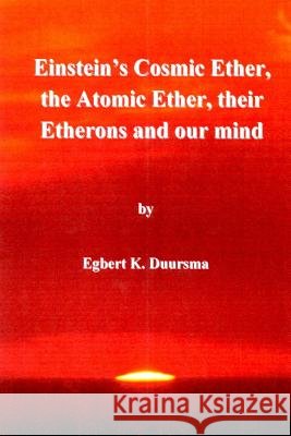Einstein's cosmic ether, the atomic ether, their etherons and our mind Duursma, Egbert Klaas 9781491289501 Createspace