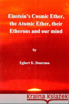 Einstein's cosmic ether, the atomic ether, their etherons and our mind Duursma, Egbert Klaas 9781491289501