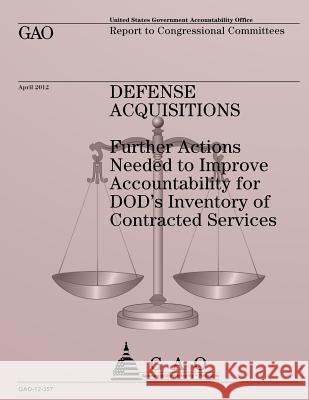 Defense Acquisitions: Further Actions Needed to Improve Accountability or DOD's Inventory of Contracted Services U S Government Accountability Office 9781491289587 Createspace