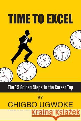 Time to Excel: 15 Golden steps to the career top Ugwuoke, Chigbo A. 9781491292174 Createspace Independent Publishing Platform