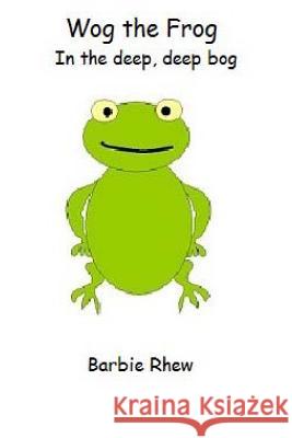 Wog the Frog: In the Deep Deep Bog Barbie Rhew 9781491292303 Createspace
