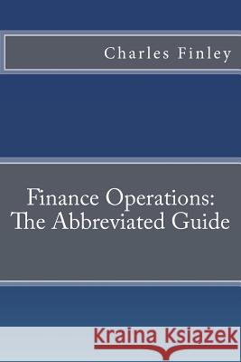 Finance Operations: The Abbreviated Guide Charles Finley 9781491292426