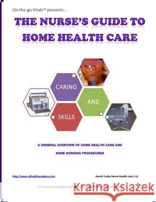 The Nurse's Guide To Home Health Care: A handbook for nurses who are ready for positive change. Carby, Averel D. 9781491293034 Createspace
