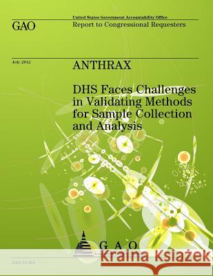 Anthrax: DHS Faces Challenges in Validating Methods for Sample Collection and Analysis U S Government Accountability Office 9781491293379 Createspace