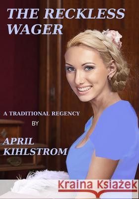 The Reckless Wager April Kihlstrom 9781491295731 Createspace Independent Publishing Platform