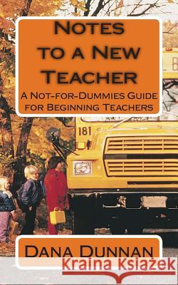 Notes to a New Teacher: A Not-for-Dummies Guide for Beginning Teachers Dunnan, Dana 9781491297643 Createspace