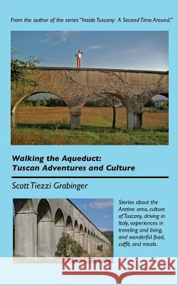 Walking the Aqueduct: Tuscan Adventures and Culture Scott Tiezzi Grabinger 9781491298114