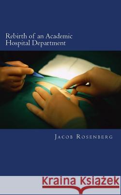 Rebirth of an Academic Hospital Department: Experiences from the First Year Jacob Rosenber 9781491298312 Createspace