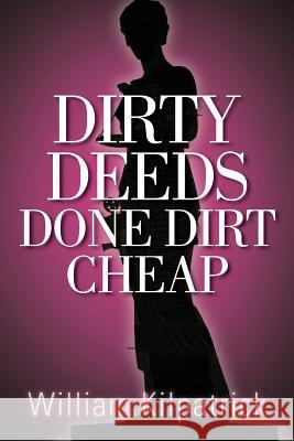 Dirty Deeds Done Dirt Cheap William Kilpatrick 9781491298435