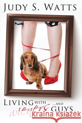 Living with Wieners ... and guys, too Watts, Judy S. 9781491298985 Createspace