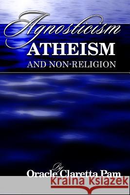 Agnosticism, Atheism and Non-Religion Oracle Claretta Pam 9781491316207 Innovative Publishers