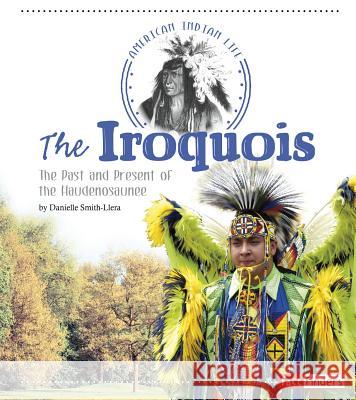 The Iroquois: The Past and Present of the Haudenosaunee Danielle Smith-Llera 9781491450055 Capstone Press