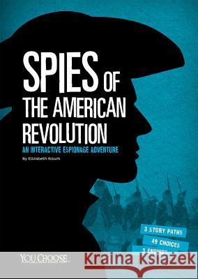 Spies of the American Revolution: An Interactive Espionage Adventure Elizabeth Raum 9781491459317 Capstone Press