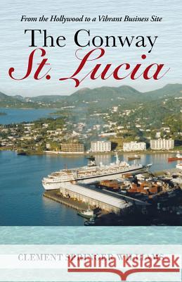 The Conway St. Lucia: From the Hollywood to a Vibrant Business Site Williams, Clement 9781491700129 iUniverse.com