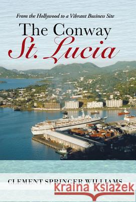 The Conway St. Lucia: From the Hollywood to a Vibrant Business Site Williams, Clement 9781491700143 iUniverse.com