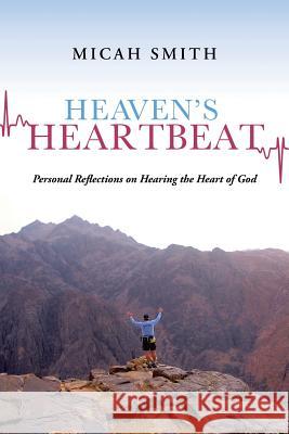 Heaven's Heartbeat: Personal Reflections on Hearing the Heart of God Smith, Micah 9781491700419