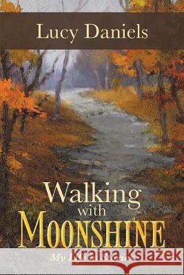 Walking with Moonshine: My Life in Stories Daniels, Lucy 9781491701485 iUniverse.com
