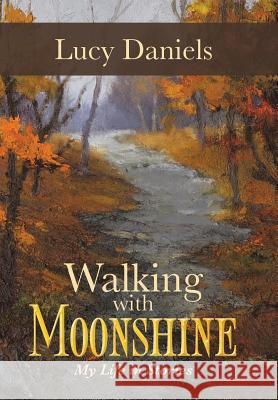 Walking with Moonshine: My Life in Stories Daniels, Lucy 9781491701492 iUniverse.com
