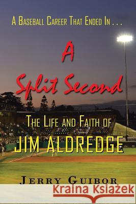 A Baseball Career That Ended in . . . a Split Second: The Life and Faith of Jim Aldredge Guibor, Jerry 9781491701676 iUniverse.com