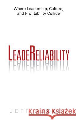 Leadereliability: Where Leadership, Culture, and Profitability Collide Dudley, Jeff 9781491701690 iUniverse.com