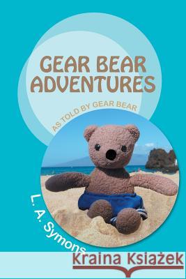 Gear Bear Adventures: As Told by Gear Bear Symons, L. a. 9781491701867 iUniverse.com