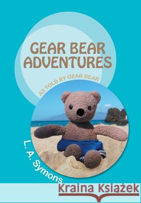 Gear Bear Adventures: As Told by Gear Bear Symons, L. a. 9781491701874 iUniverse.com