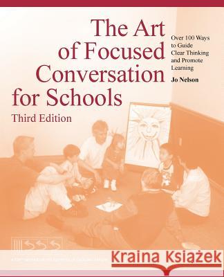 The Art of Focused Conversation for Schools, Third Edition: Over 100 Ways to Guide Clear Thinking and Promote Learning Nelson, Jo 9781491703618 iUniverse.com