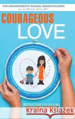 Courageous Love: Instructions for Creating Healing Circles for Children of Trauma for Grandparents Raising Grandchildren Bailey Lmft, Laura Montane 9781491703779 iUniverse.com