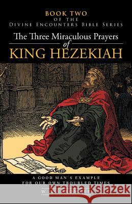 The Three Miraculous Prayers of King Hezekiah: A Good Man's Example for Our Own Troubled Times Crowder, W. D. 9781491704004 iUniverse.com
