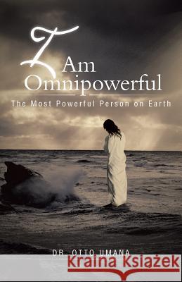 I Am Omnipowerful: The Most Powerful Person on Earth Umana, Otto 9781491704318 iUniverse