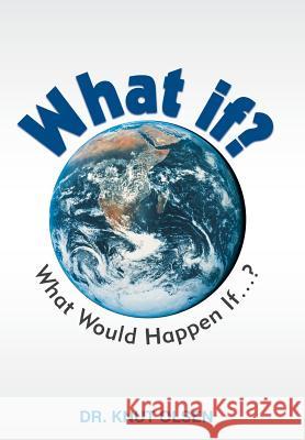 What If?: What Would Happen If ...? Dr Knut Olsen, Dr 9781491705285 iUniverse