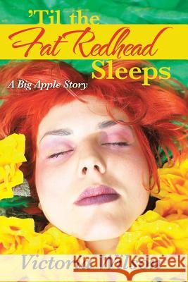 'Til the Fat Redhead Sleeps: A Big Apple Story Wilson, Victoria 9781491705315