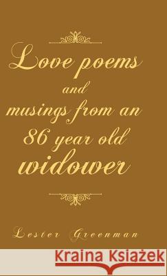 Love Poems and Musings from an 86 Year Old Widower Lester Greenman 9781491706268