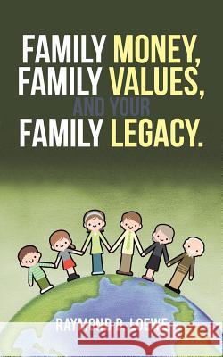 Family Money, Family Values, and Your Family Legacy. Raymond D Loewe 9781491706589