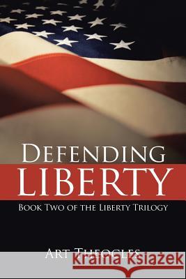 Defending Liberty: Book Two of the Liberty Trilogy Theocles, Art 9781491707302 iUniverse