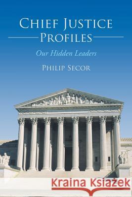 Chief Justice Profiles: Our Hidden Leaders Secor, Philip 9781491707609