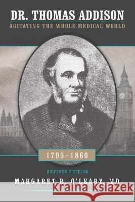 Dr. Thomas Addison 1795-1860: Agitating the Whole Medical World Margaret R. O'Lear 9781491707708 iUniverse.com