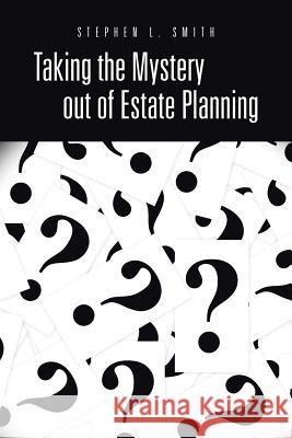 Taking the Mystery Out of Estate Planning Stephen L. Smith 9781491708880 iUniverse.com